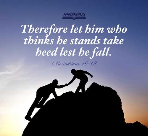 Wherefore let him that thinketh he standeth take heed lest he fall. 1 Corinthians 10:12