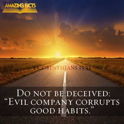 Be not deceived: evil communications corrupt good manners. (1 Corinthians 15:33)