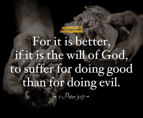 For it is better, if the will of God be so, that ye suffer for well doing, than for evil doing. 1 Peter 3:17