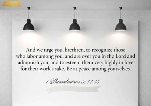 And we beseech you, brethren, to know them which labour among you, and are over you in the Lord, and admonish you; And to esteem them very highly in love for their work's sake. And be at peace among yourselves. (1 Thessalonians 5:12-13)