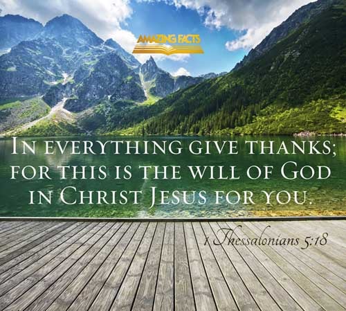 In every thing give thanks: for this is the will of God in Christ Jesus concerning you. 1 Thessalonians 5:18