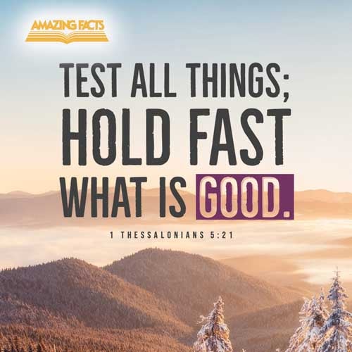 Prove all things; hold fast that which is good. 1 Thessalonians 5:21