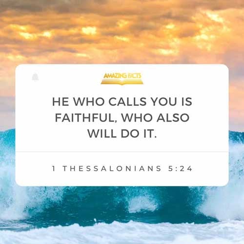 Faithful is he that calleth you, who also will do it. 1 Thessalonians 5:24