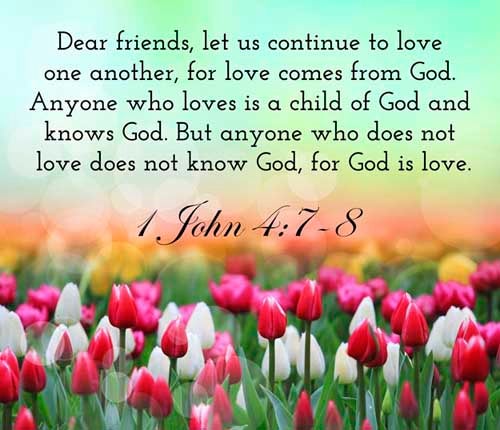 1 John 4:7-8 (7) Beloved, let us love one another: for love is of God; and every one that loveth is born of God, and knoweth God. (8) He that loveth not knoweth not God; for God is love.