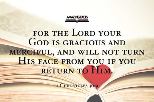 For if ye turn again unto the LORD, your brethren and your children shall find compassion before them that lead them captive, so that they shall come again into this land: for the LORD your God is gracious and merciful, and will not turn away his face from you, if ye return unto him. 2 Chronicles 30:9