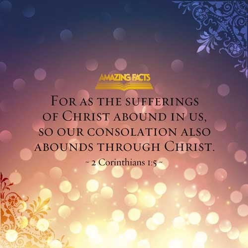 For as the sufferings of Christ abound in us, so our consolation also aboundeth by Christ. (2 Corinthians 1:5)