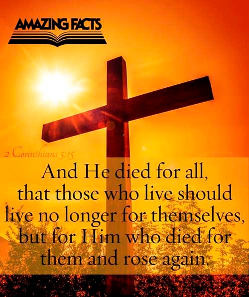 And that he died for all, that they which live should not henceforth live unto themselves, but unto him which died for them, and rose again. 2 Corinthians 5:15