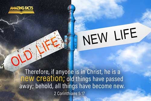 Therefore if any man be in Christ, he is a new creature: old things are passed away; behold, all things are become new. 2 Corinthians 5:17