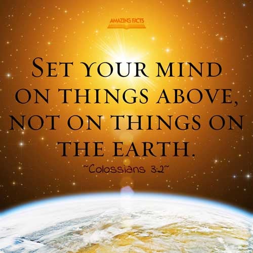 Set your affection on things above, not on things on the earth. Colossians 3:2