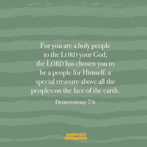 For thou art an holy people unto the LORD thy God: the LORD thy God hath chosen thee to be a special people unto himself, above all people that are upon the face of the earth. Deuteronomy 7:6