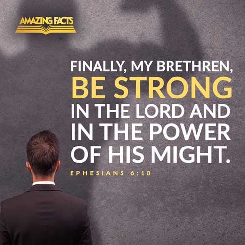 Finally, my brethren, be strong in the Lord, and in the power of his might. Ephesians 6:10
