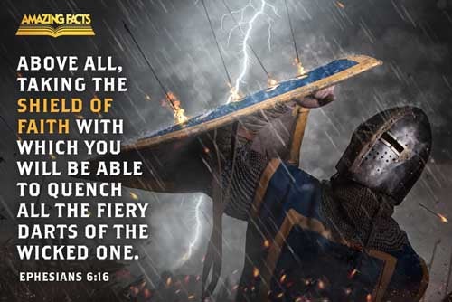 Above all, taking the shield of faith, wherewith ye shall be able to quench all the fiery darts of the wicked. Ephesians 6:16