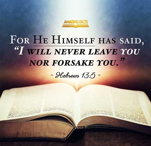 Let your conversation be without covetousness; and be content with such things as ye have: for he hath said, I will never leave thee, nor forsake thee. Hebrews 13:5