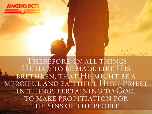 Wherefore in all things it behoved him to be made like unto his brethren, that he might be a merciful and faithful high priest in things pertaining to God, to make reconciliation for the sins of the people. Hebrews 2:17