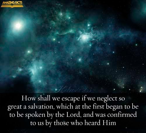 How shall we escape, if we neglect so great salvation; which at the first began to be spoken by the Lord, and was confirmed unto us by them that heard him; (Hebrews 2:3)