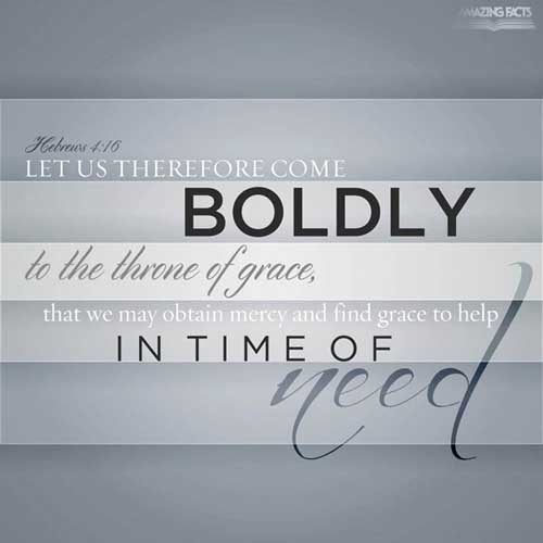 Let us therefore come boldly unto the throne of grace, that we may obtain mercy, and find grace to help in time of need. (Hebrews 4:16)