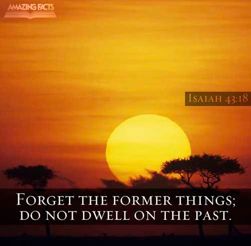 Remember ye not the former things, neither consider the things of old. (Isaiah 43:18)