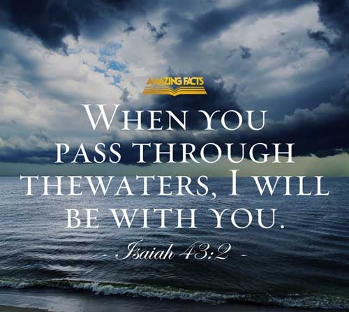 When thou passest through the waters, I will be with thee; and through the rivers, they shall not overflow thee: when thou walkest through the fire, thou shalt not be burned; neither shall the flame kindle upon thee. Isaiah 43:2