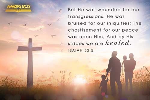 But he was wounded for our transgressions, he was bruised for our iniquities: the chastisement of our peace was upon him; and with his stripes we are healed. Isaiah 53:5