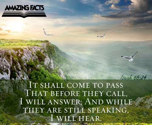 And it shall come to pass, that before they call, I will answer; and while they are yet speaking, I will hear. Isaiah 65:24