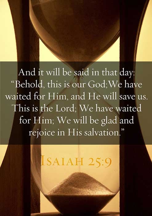 And it shall be said in that day, Lo, this is our God; we have waited for him, and he will save us: this is the LORD; we have waited for him, we will be glad and rejoice in his salvation. (Isaiah 25:9)