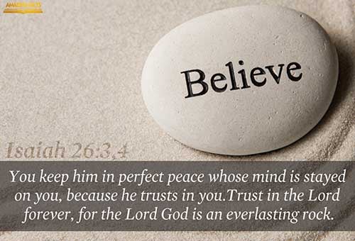 Thou wilt keep him in perfect peace, whose mind is stayed on thee: because he trusteth in thee. Trust ye in the LORD for ever: for in the LORD JEHOVAH is everlasting strength: (Isaiah 26:3-4)