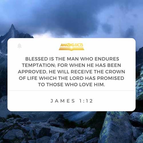 Blessed is the man that endureth temptation: for when he is tried, he shall receive the crown of life, which the Lord hath promised to them that love him. James 1:12