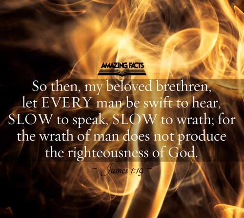Wherefore, my beloved brethren, let every man be swift to hear, slow to speak, slow to wrath: James 1:19