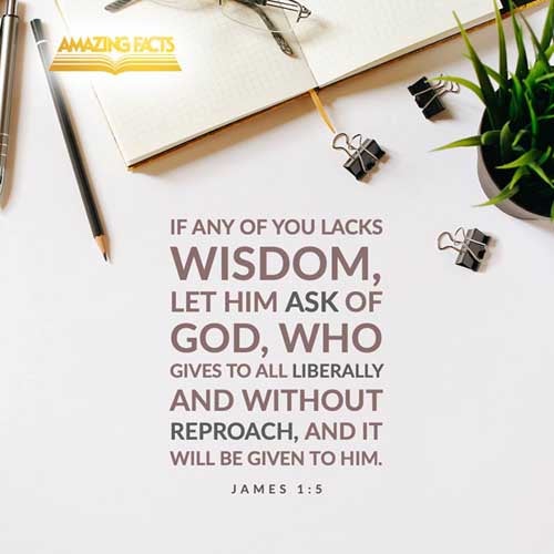 If any of you lack wisdom, let him ask of God, that giveth to all men liberally, and upbraideth not; and it shall be given him. James 1:5