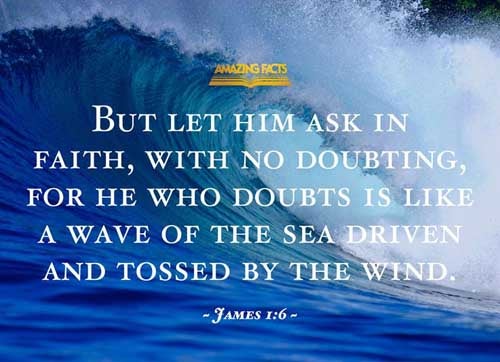 But let him ask in faith, nothing wavering. For he that wavereth is like a wave of the sea driven with the wind and tossed. James 1:6