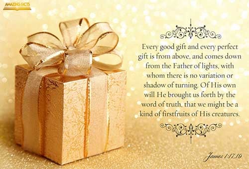 Every good gift and every perfect gift is from above, and cometh down from the Father of lights, with whom is no variableness, neither shadow of turning. Of his own will begat he us with the word of truth, that we should be a kind of firstfruits of his creatures. Wherefore, my beloved brethren, let every man be swift to hear, slow to speak, slow to wrath: (James 1:17-19)