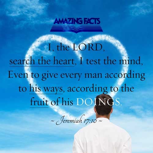 I the LORD search the heart, I try the reins, even to give every man according to his ways, and according to the fruit of his doings. Jeremiah 17:10