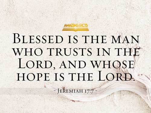 Blessed is the man that trusteth in the LORD, and whose hope the LORD is. Jeremiah 17:7