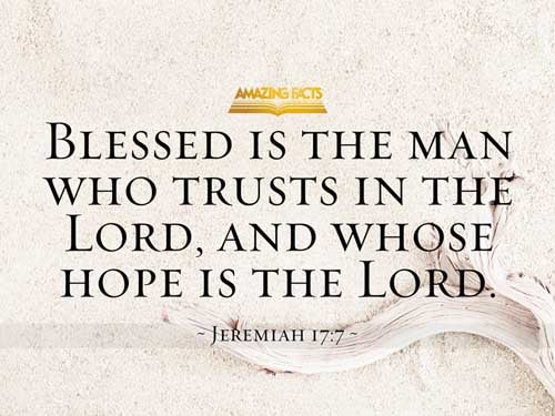 Blessed is the man that trusteth in the LORD, and whose hope the LORD is. Jeremiah 17:7