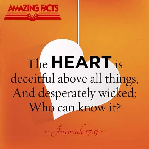 The heart is deceitful above all things, and desperately wicked: who can know it? (Jeremiah 17:9)