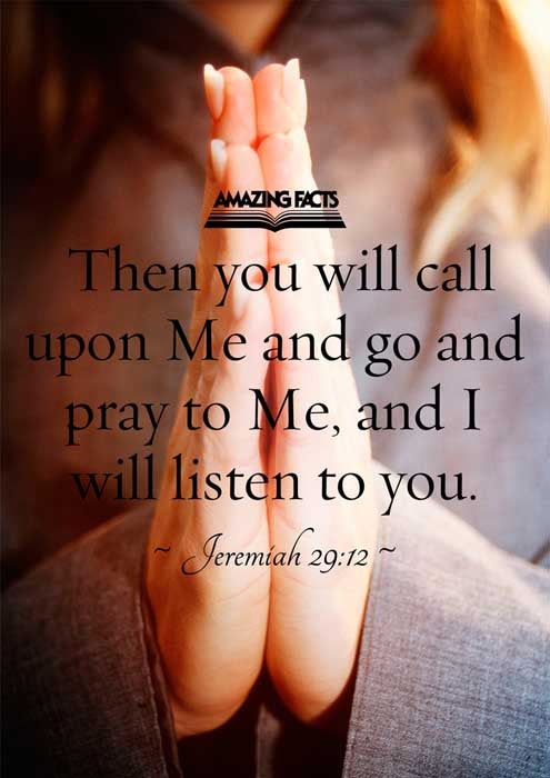 Then shall ye call upon me, and ye shall go and pray unto me, and I will hearken unto you. Jeremiah 29:12