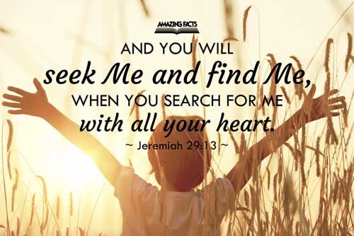 And ye shall seek me, and find me, when ye shall search for me with all your heart. Jeremiah 29:13