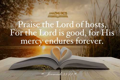 The voice of joy, and the voice of gladness, the voice of the bridegroom, and the voice of the bride, the voice of them that shall say, Praise the LORD of hosts: for the LORD is good; for his mercy endureth for ever: and of them that shall bring the sacrifice of praise into the house of the LORD. For I will cause to return the captivity of the land, as at the first, saith the LORD. Jeremiah 33:11