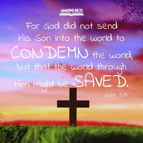 For God sent not his Son into the world to condemn the world; but that the world through him might be saved. John 3:17