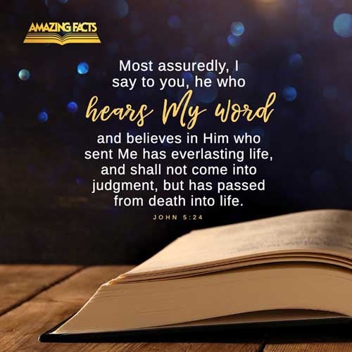 Verily, verily, I say unto you, He that heareth my word, and believeth on him that sent me, hath everlasting life, and shall not come into condemnation; but is passed from death unto life. John 5:24