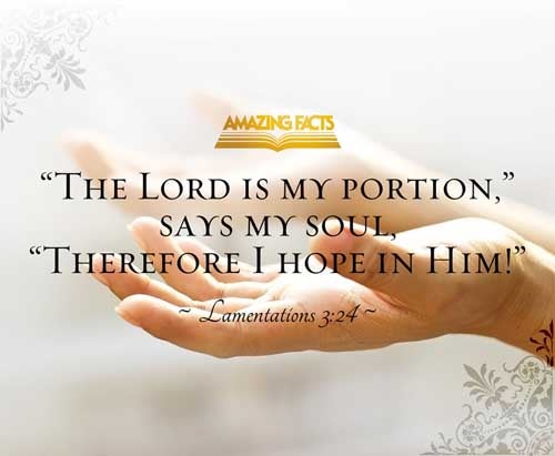 The LORD is my portion, saith my soul; therefore will I hope in him. Lamentations 3:24