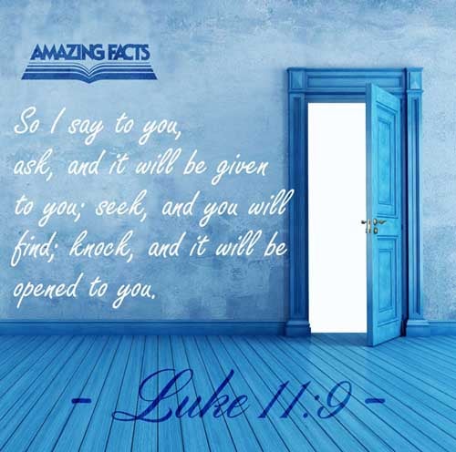 And I say unto you, Ask, and it shall be given you; seek, and ye shall find; knock, and it shall be opened unto you. (Luke 11:9)