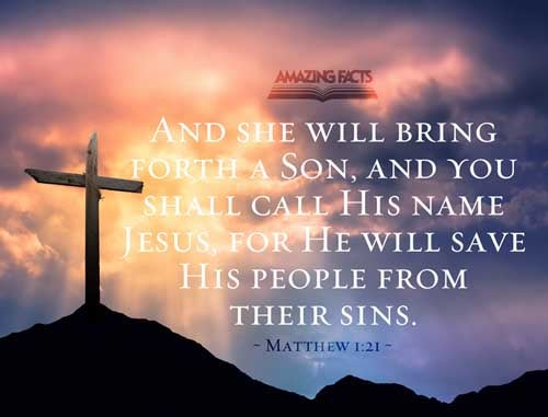 And she shall bring forth a son, and thou shalt call his name JESUS: for he shall save his people from their sins. Matthew 1:21