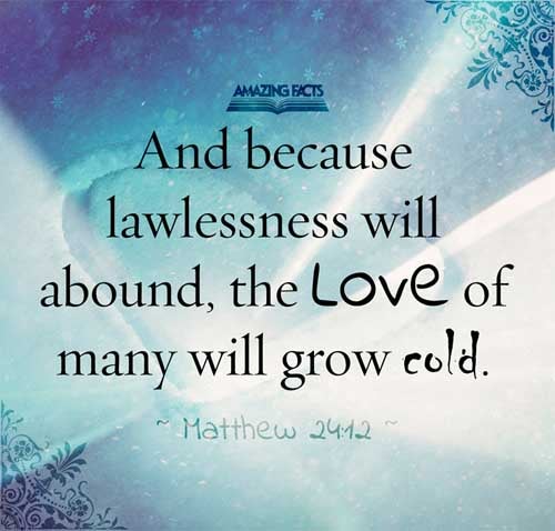 And because iniquity shall abound, the love of many shall wax cold. Matthew 24:12