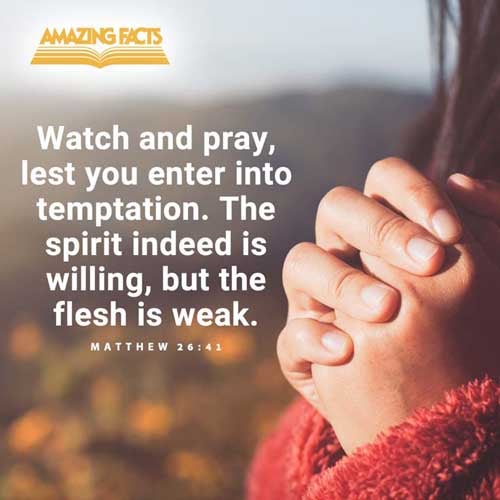 Watch and pray, that ye enter not into temptation: the spirit indeed is willing, but the flesh is weak. Matthew 26:41