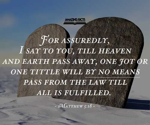 For verily I say unto you, Till heaven and earth pass, one jot or one tittle shall in no wise pass from the law, till all be fulfilled. Matthew 5:18
