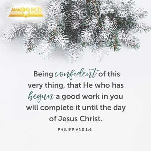 Being confident of this very thing, that he which hath begun a good work in you will perform it until the day of Jesus Christ: Philippians 1:6