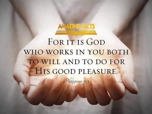 For it is God which worketh in you both to will and to do of his good pleasure. Philippians 2:13