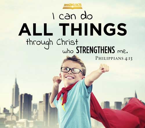 I can do all things through Christ which strengtheneth me. Philippians 4:13