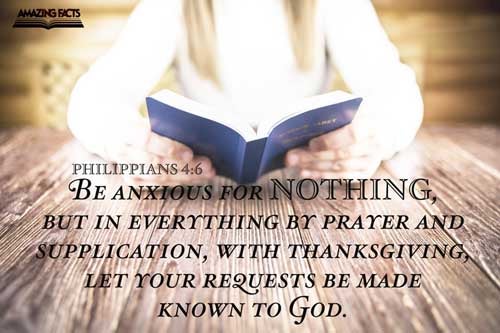 Be careful for nothing; but in every thing by prayer and supplication with thanksgiving let your requests be made known unto God. Philippians 4:6